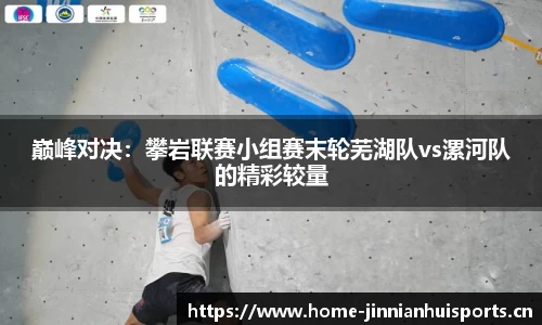 巅峰对决：攀岩联赛小组赛末轮芜湖队vs漯河队的精彩较量
