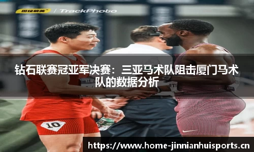 钻石联赛冠亚军决赛：三亚马术队阻击厦门马术队的数据分析