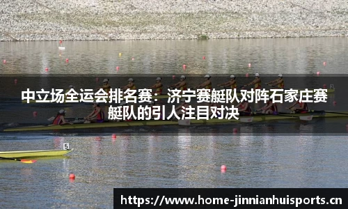 中立场全运会排名赛：济宁赛艇队对阵石家庄赛艇队的引人注目对决
